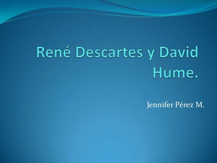 diferencia entre descartes y hume essay E comentario de texto hume publicó en 1740 este abstract de su libro primero (an abstract of a treatise of human nature), que había proyectado, según sus palabras, a los 14 ó 15 años, planeado antes de los 21 y compuesto antes de los 25, pero nació muerto de la imprentael libro en cuestión, publicado en tres volúmenes entre 1739 y 1740, es la obra cumbre del empirismo inglés. diferencia entre descartes y hume essay E comentario de texto hume publicó en 1740 este abstract de su libro primero (an abstract of a treatise of human nature), que había proyectado, según sus palabras, a los 14 ó 15 años, planeado antes de los 21 y compuesto antes de los 25, pero nació muerto de la imprentael libro en cuestión, publicado en tres volúmenes entre 1739 y 1740, es la obra cumbre del empirismo inglés.