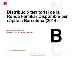 Distribució territorial de la
Renda Familiar Disponible per
càpita a Barcelona (2014)
21 de desembre del 2015
Gabinet Tècnic de Programació
barcelonaeconomia.bcn.cat
barcelonaeconomia.bcn.cat
Gabinet Tècnic de Programació
 