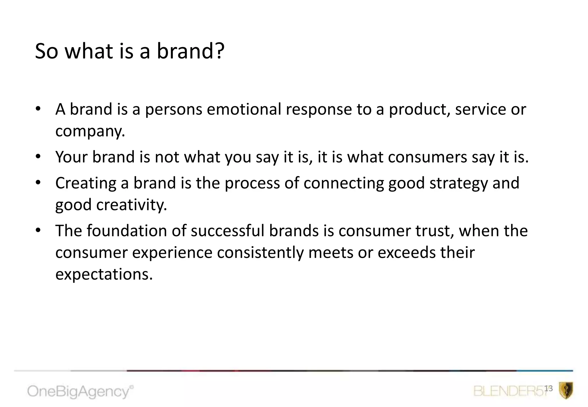 So what is a brand?A brand is a persons emotional response to a product, service or company.