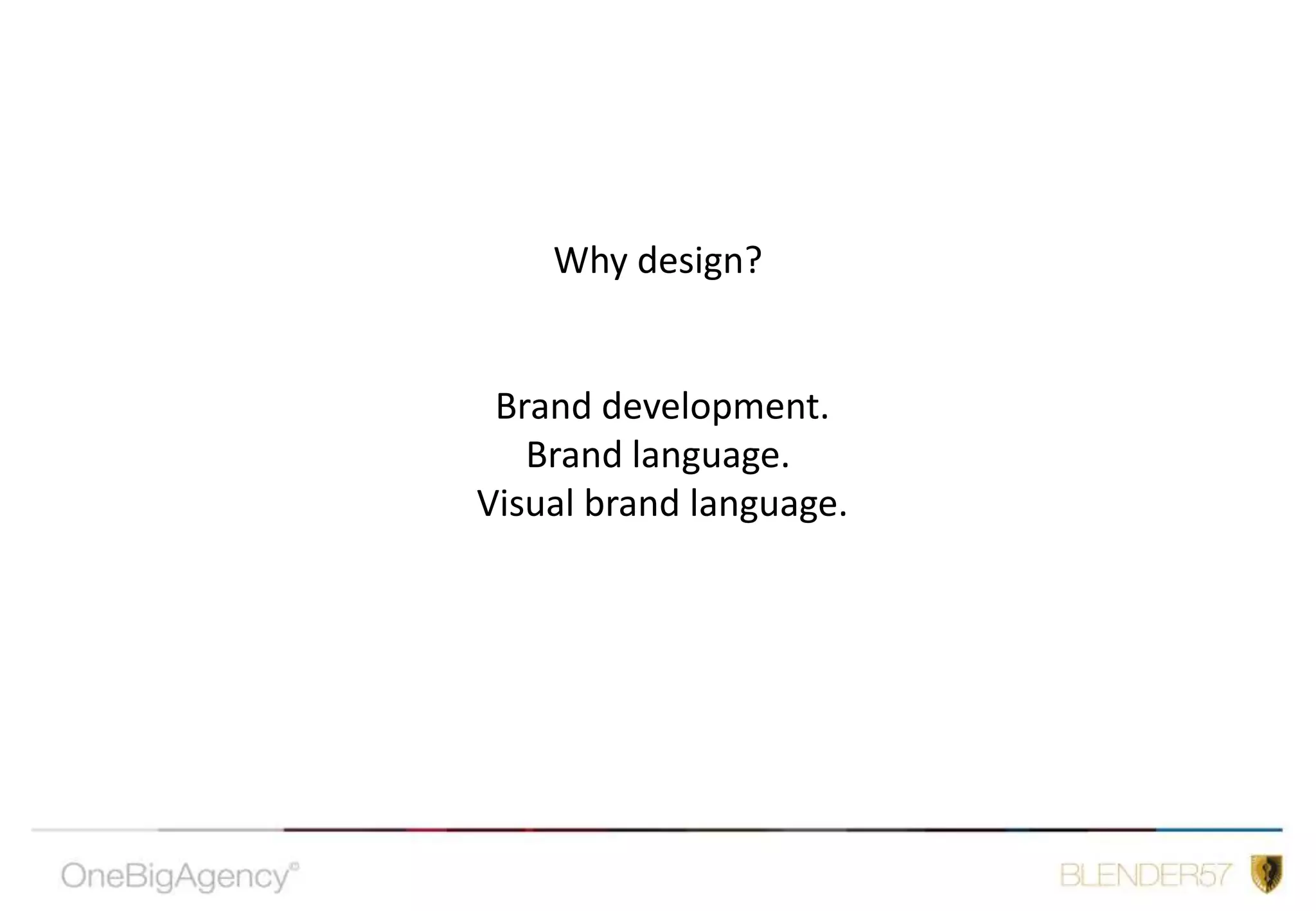 Why design? Brand development. Brand language.  Visual brand language.