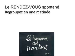 Le RENDEZ-VOUS spontané
Regroupez en une matinée
 