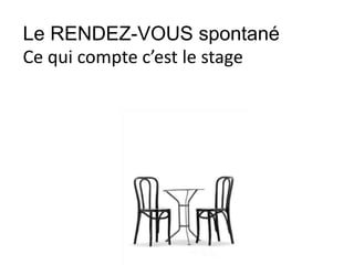 Le RENDEZ-VOUS spontané
Ce qui compte c’est le stage
 