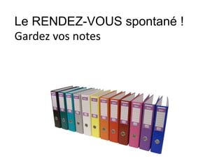 Le RENDEZ-VOUS spontané !
Gardez vos notes
 