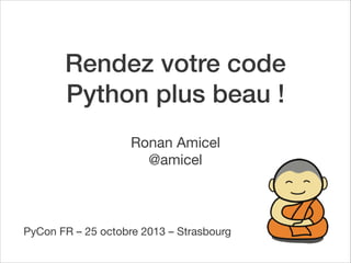 Rendez votre code
Python plus beau !
Ronan Amicel
@amicel

PyCon FR – 25 octobre 2013 – Strasbourg

 