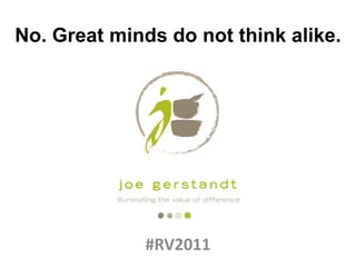 No. Great minds do not think alike.




              #RV2011
 