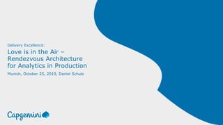 Delivery Excellence:
Love is in the Air –
Rendezvous Architecture
for Analytics in Production
Munich, October 25, 2019, Daniel Schulz
 