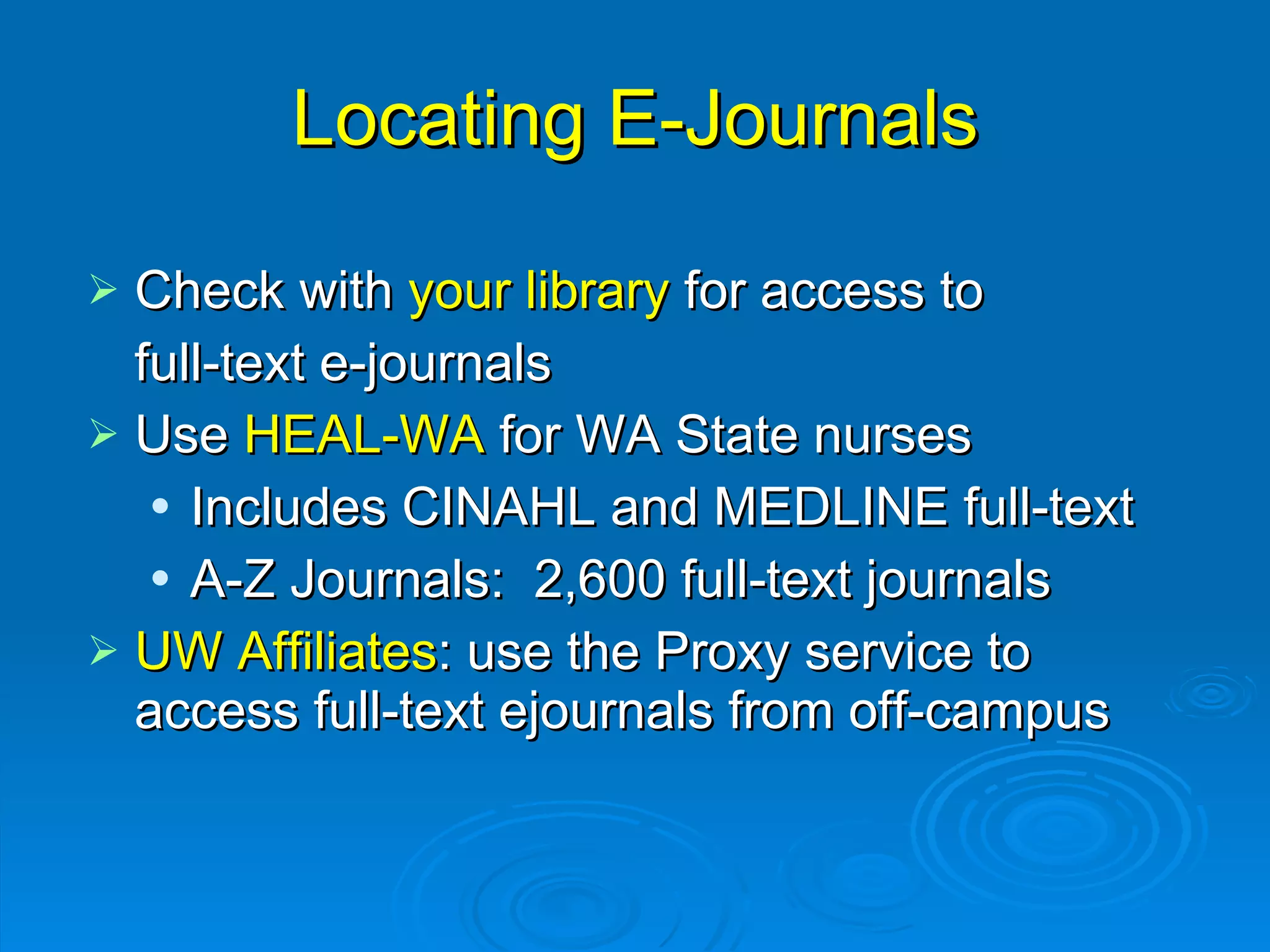 Locating E-Journals Check with  your library  for access to  full-text e-journals Use  HEAL-WA  for WA State nurses Includes CINAHL   and MEDLINE full-text A-Z Journals:  2,600 full-text journals UW   Affiliates : use the Proxy service to access full-text ejournals from off-campus 