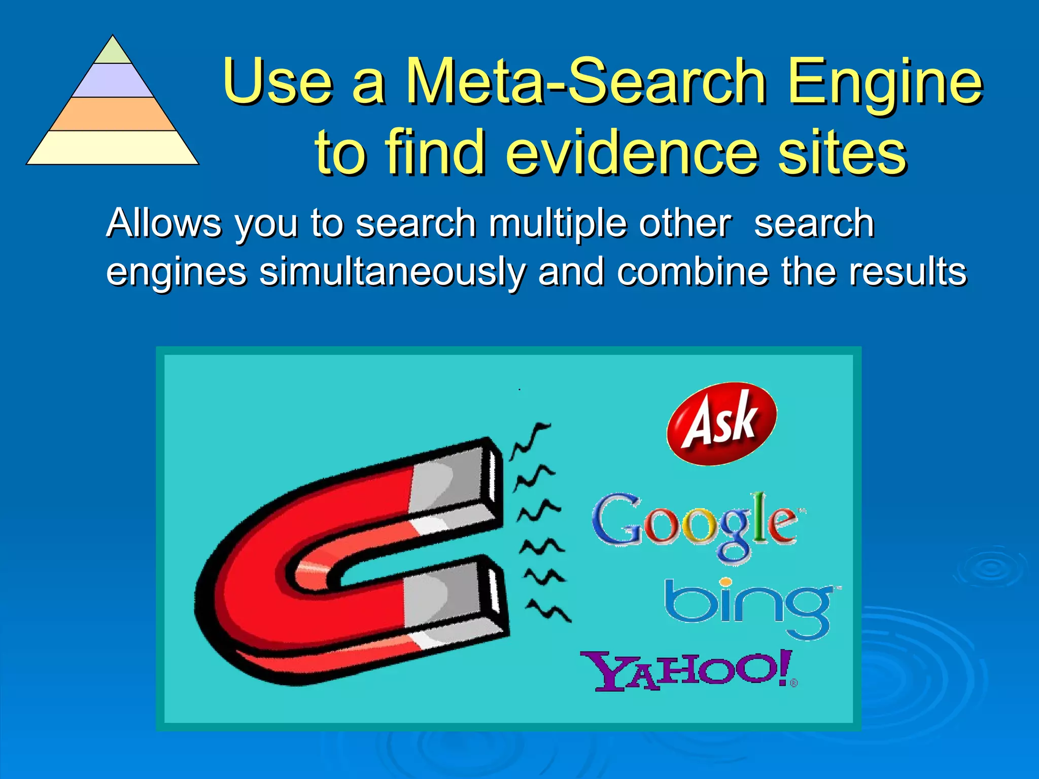 Use a Meta-Search Engine  to find evidence sites Allows you to search multiple other  search engines simultaneously and combine the results 