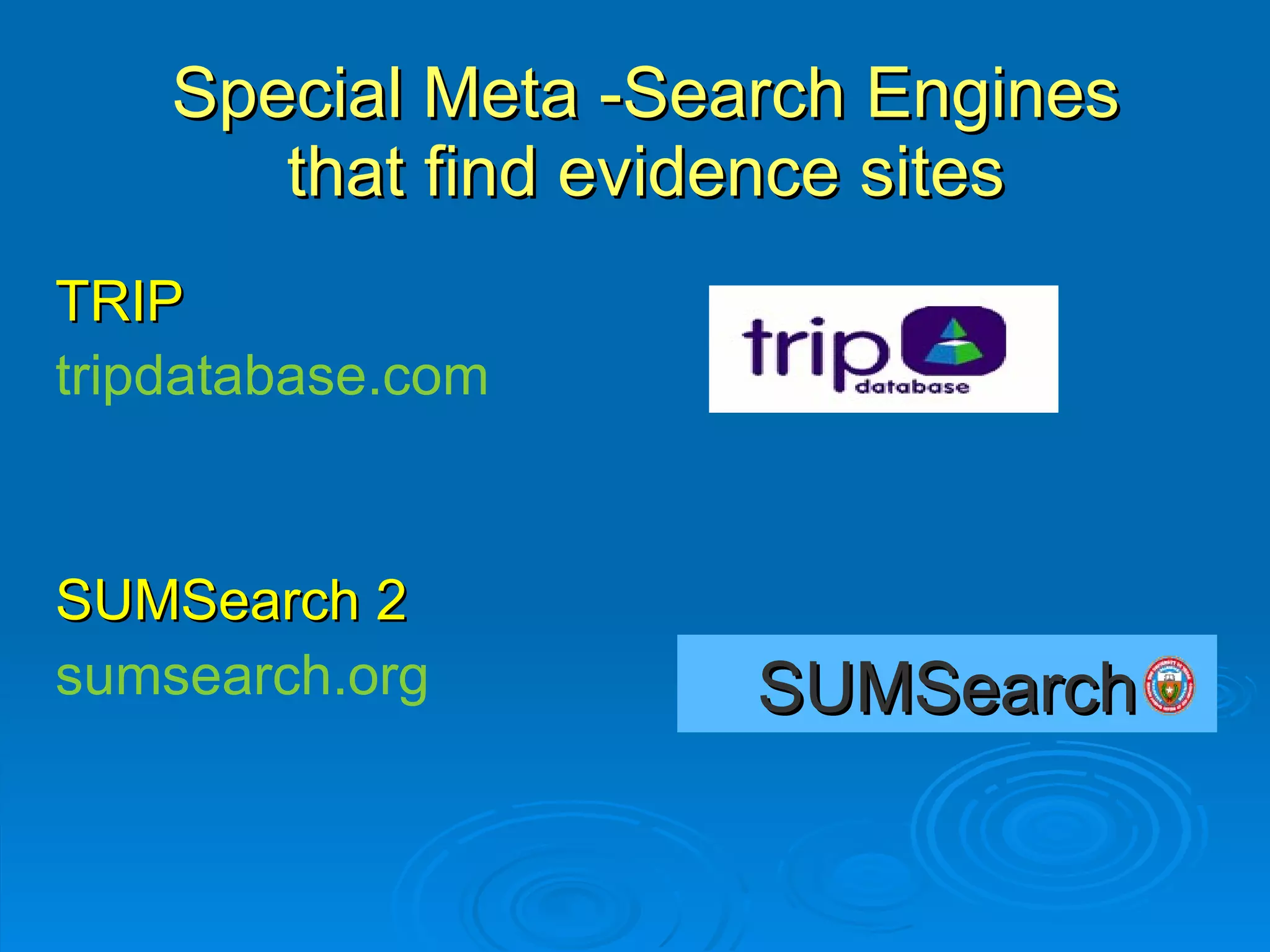 Special Meta -Search Engines that find evidence sites TRIP tripdatabase.com SUMSearch 2 sumsearch.org SUMSearch 