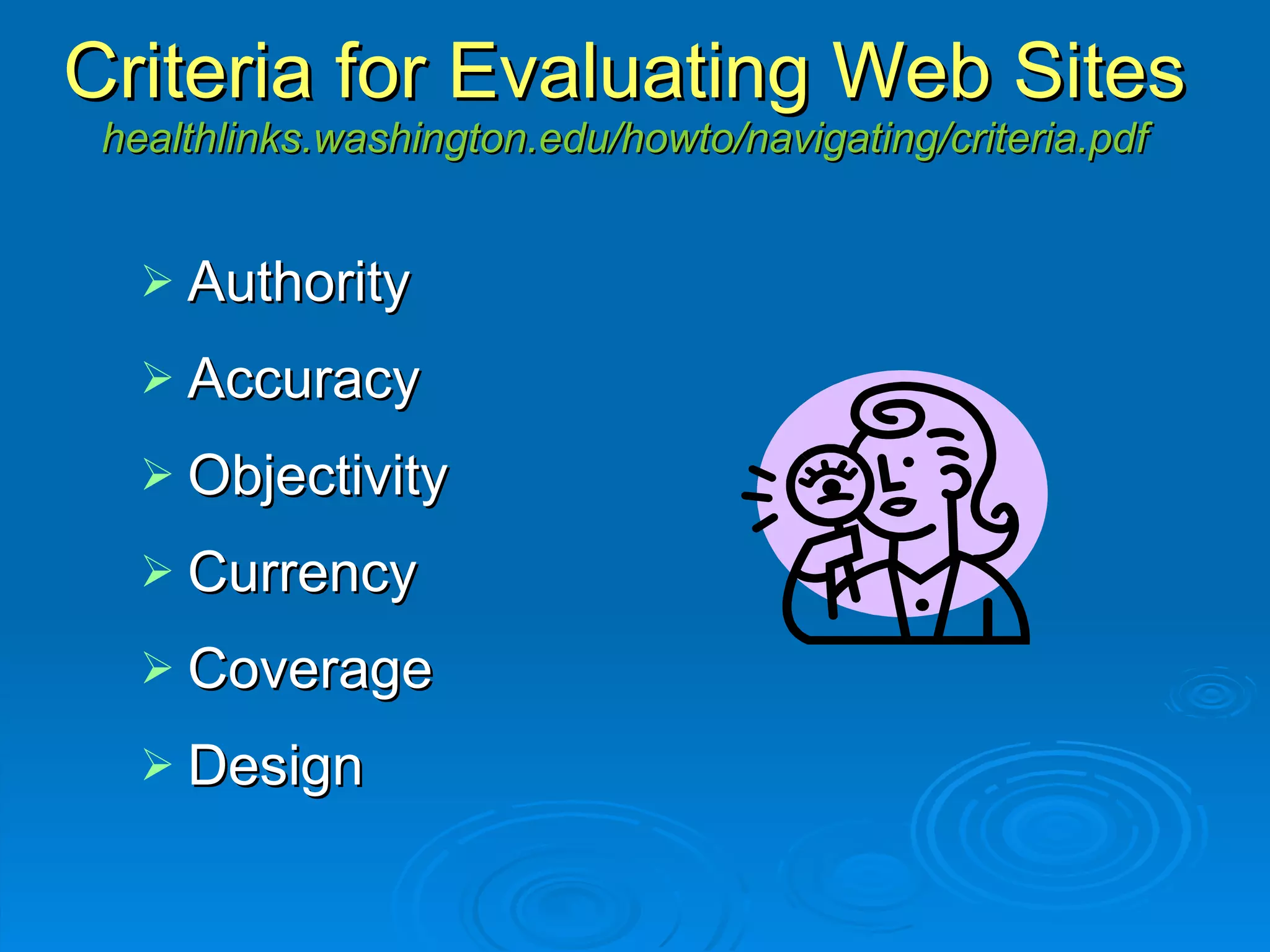 Criteria for Evaluating Web Sites healthlinks.washington.edu/howto/navigating/criteria.pdf Authority Accuracy Objectivity Currency Coverage Design 