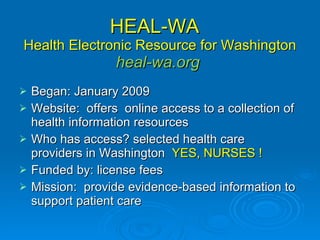 HEAL-WA  Health Electronic Resource for Washington heal-wa.org  <ul><li>Began: January 2009 </li></ul><ul><li>Website:  of...