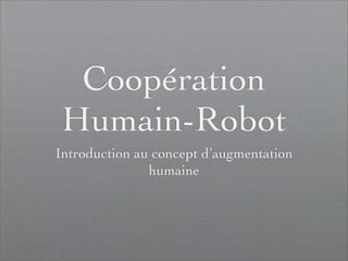 Coopération
Humain-Robot
Introduction au concept d’augmentation
               humaine
 