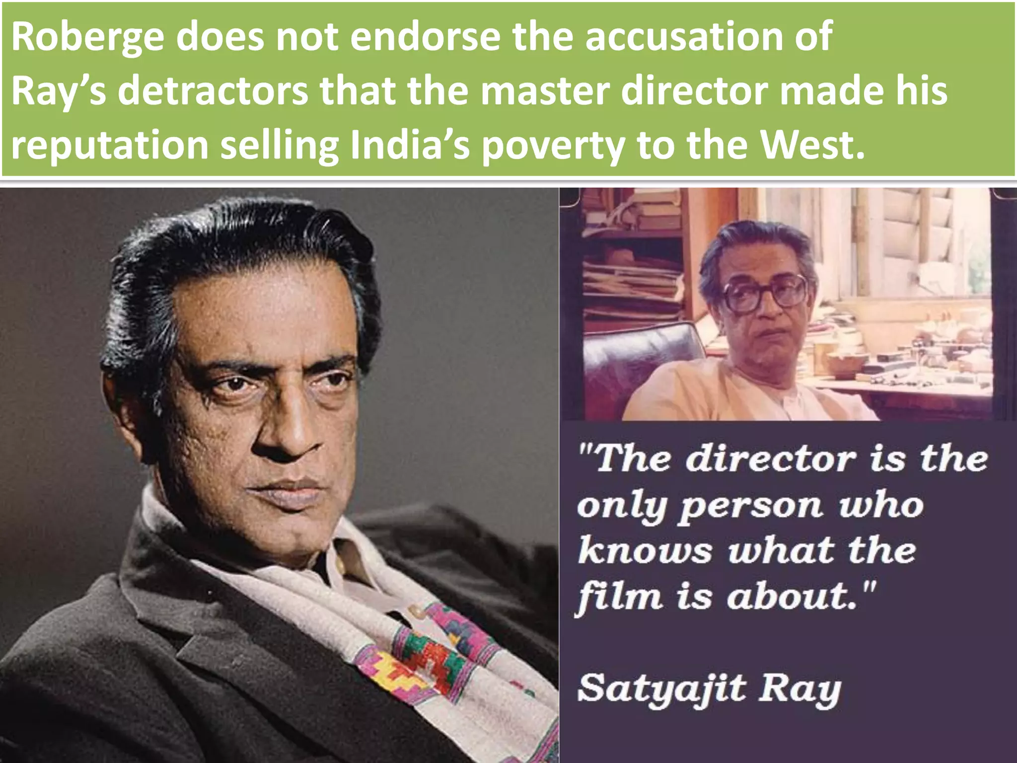 Roberge does not endorse the accusation of
Ray’s detractors that the master director made his
reputation selling India’s poverty to the West.
 
