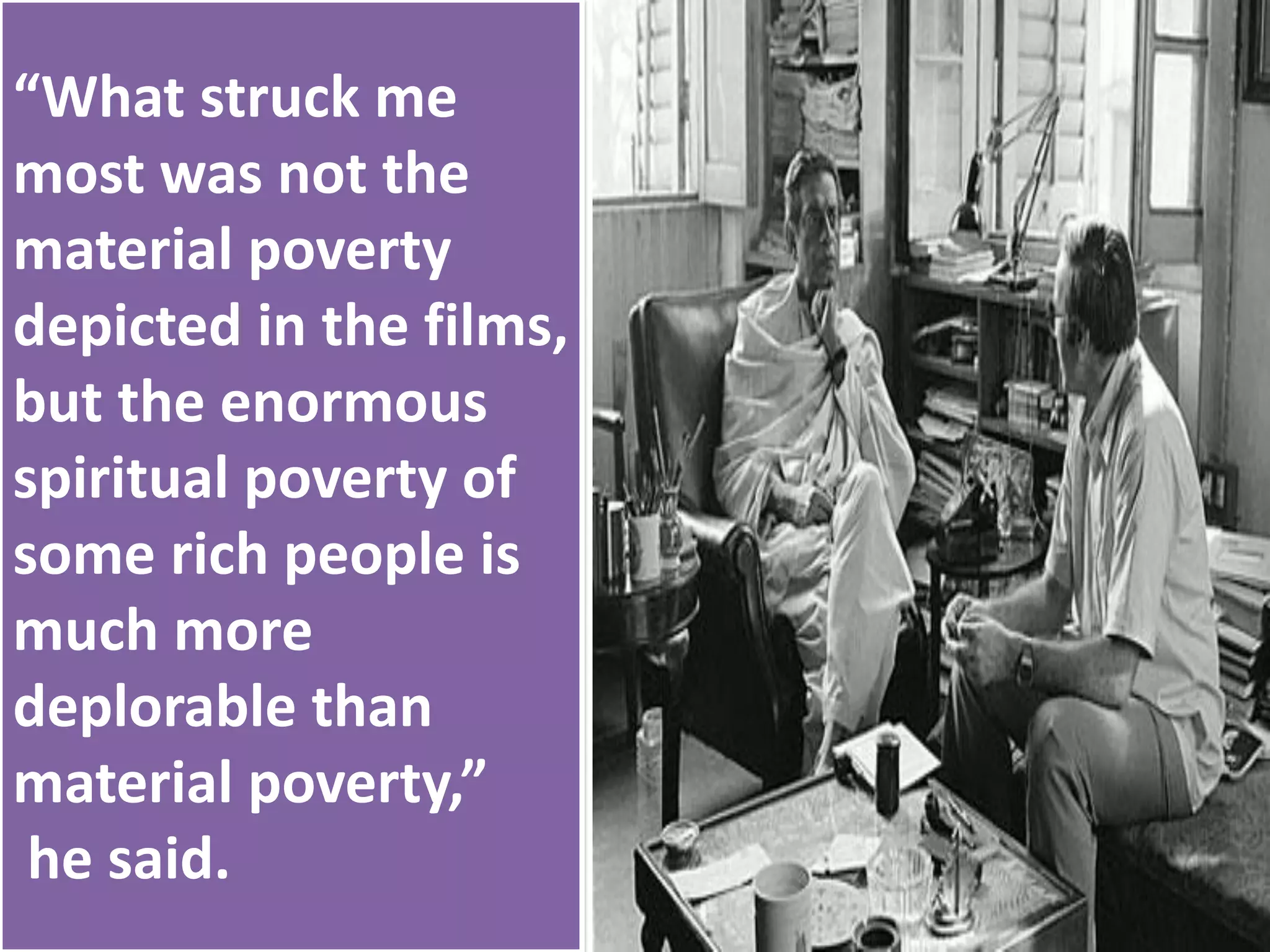 “What struck me
most was not the
material poverty
depicted in the films,
but the enormous
spiritual poverty of
some rich people is
much more
deplorable than
material poverty,”
he said.
 