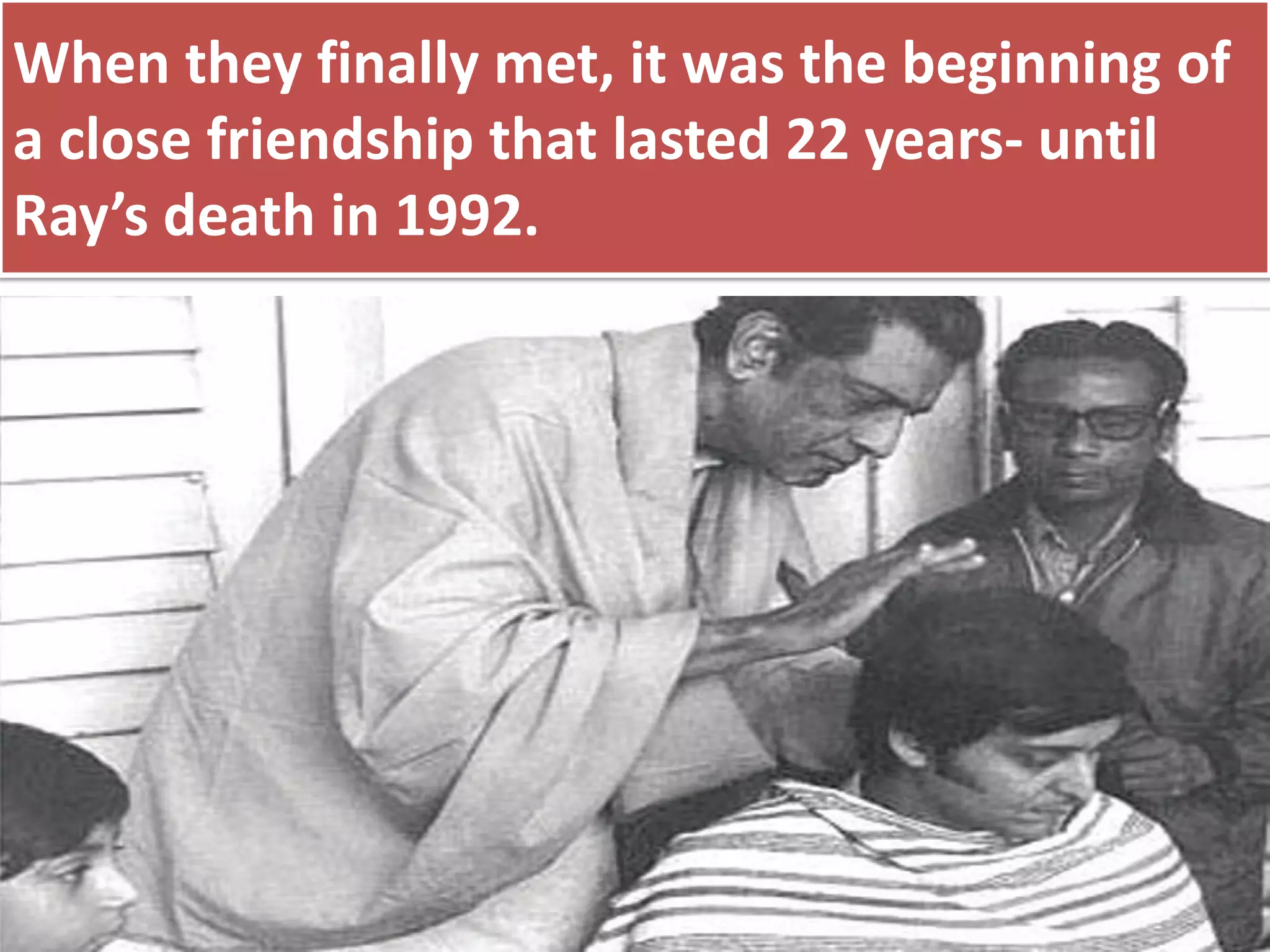 When they finally met, it was the beginning of
a close friendship that lasted 22 years- until
Ray’s death in 1992.
 