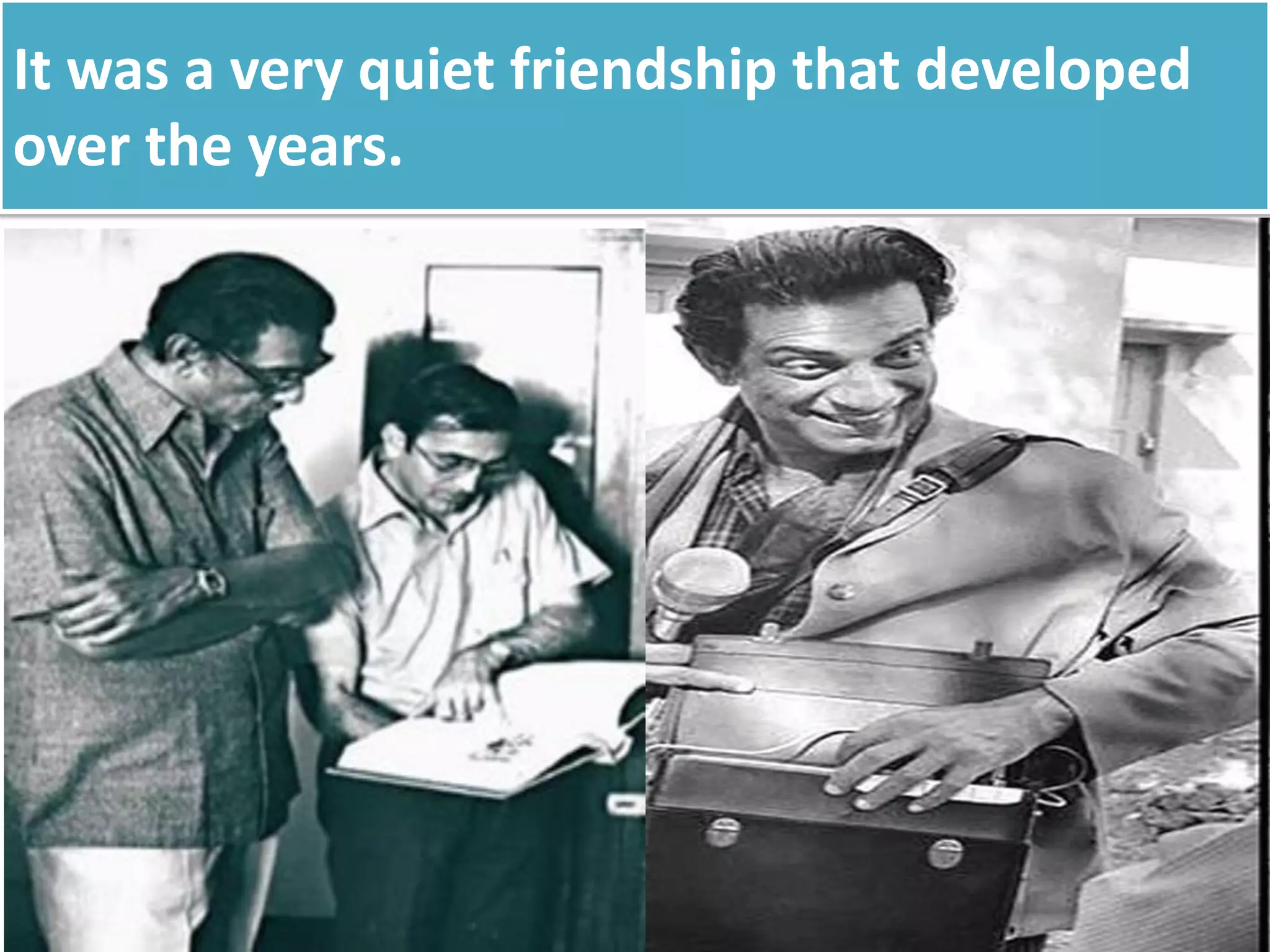 It was a very quiet friendship that developed
over the years.
 