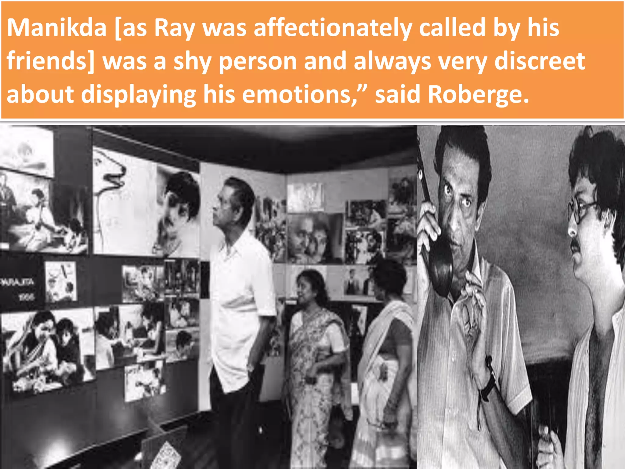 Manikda [as Ray was affectionately called by his
friends] was a shy person and always very discreet
about displaying his emotions,” said Roberge.
 