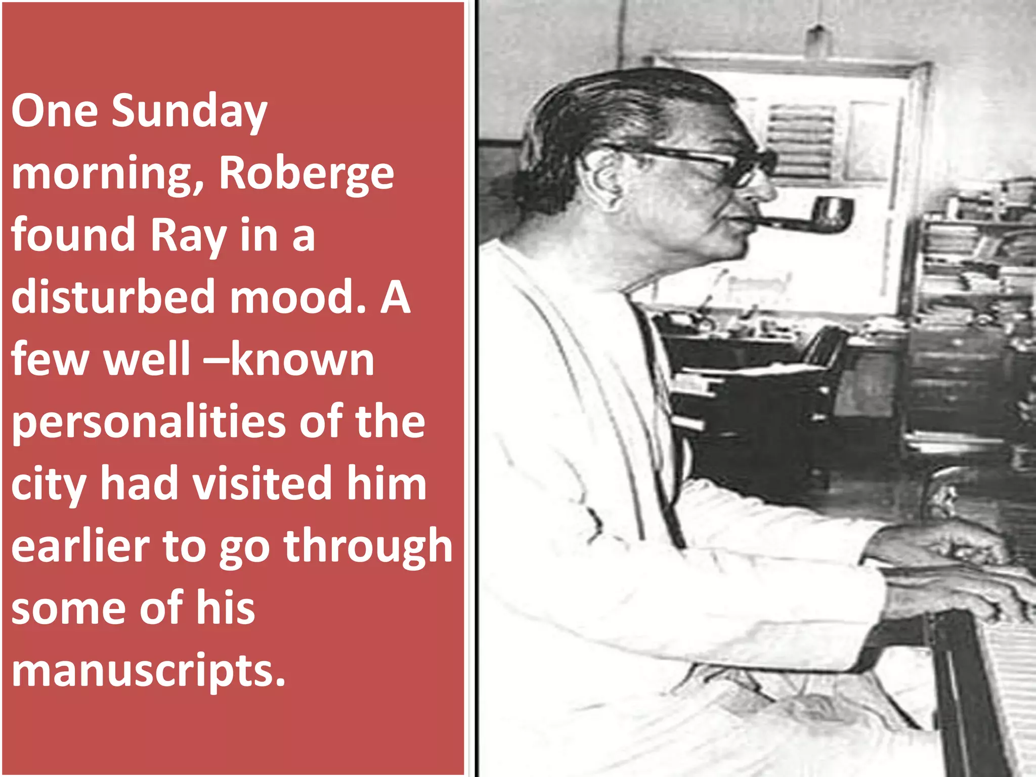 One Sunday
morning, Roberge
found Ray in a
disturbed mood. A
few well –known
personalities of the
city had visited him
earlier to go through
some of his
manuscripts.
 