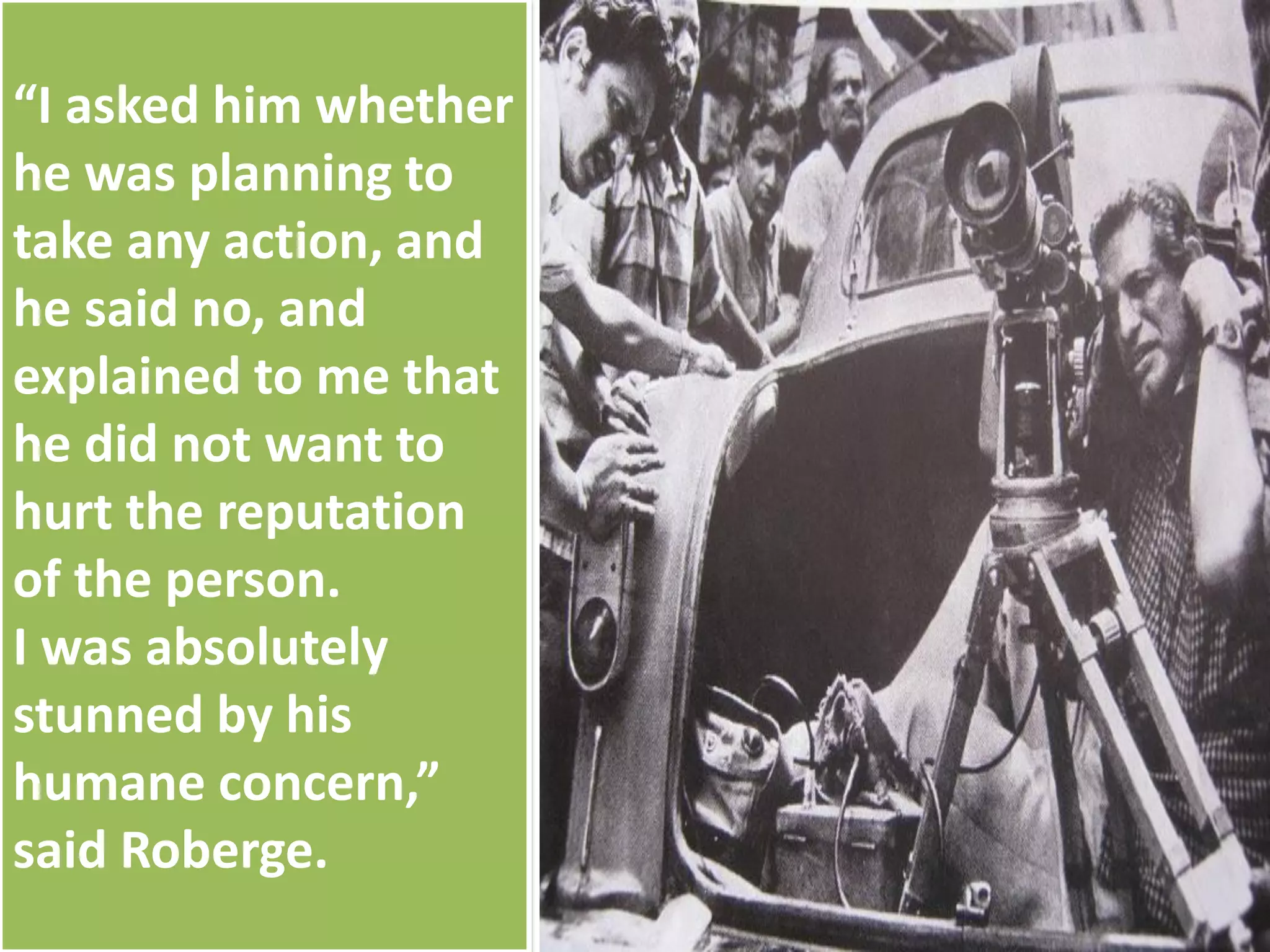 “I asked him whether
he was planning to
take any action, and
he said no, and
explained to me that
he did not want to
hurt the reputation
of the person.
I was absolutely
stunned by his
humane concern,”
said Roberge.
 
