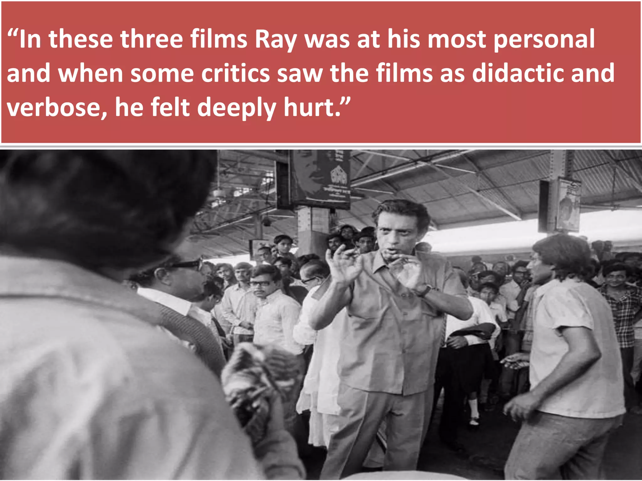 “In these three films Ray was at his most personal
and when some critics saw the films as didactic and
verbose, he felt deeply hurt.”
 