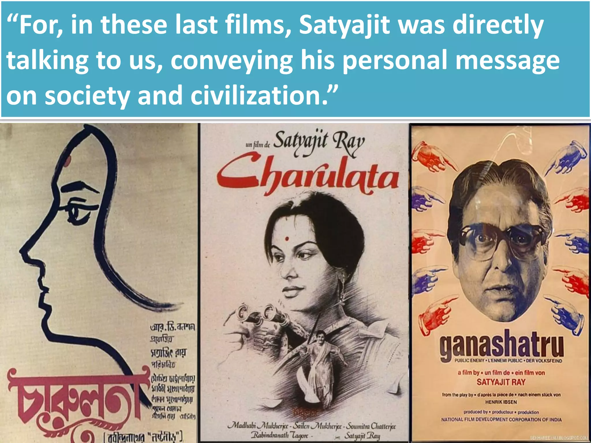 “For, in these last films, Satyajit was directly
talking to us, conveying his personal message
on society and civilization.”
 