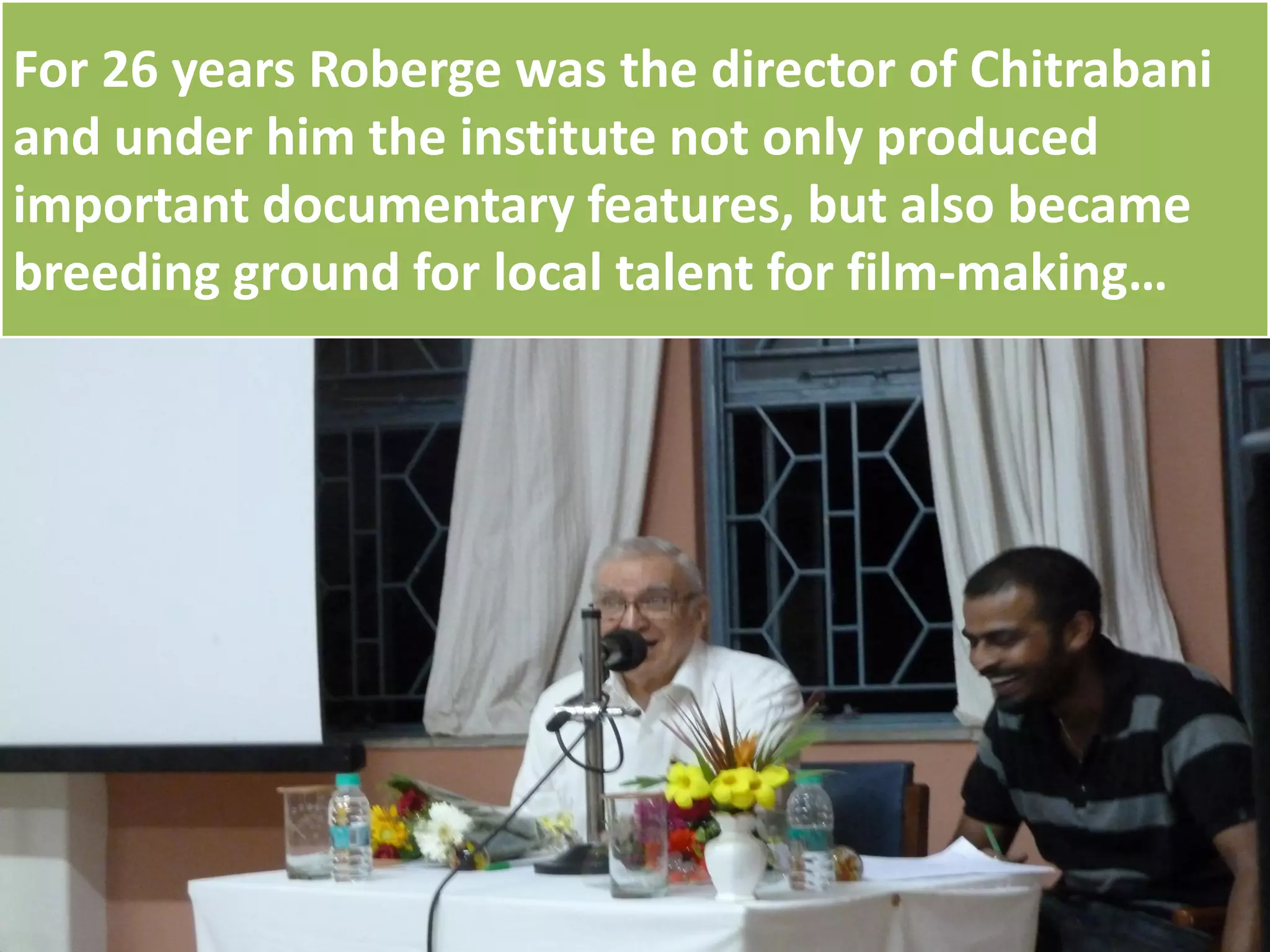 For 26 years Roberge was the director of Chitrabani
and under him the institute not only produced
important documentary features, but also became
breeding ground for local talent for film-making…
 