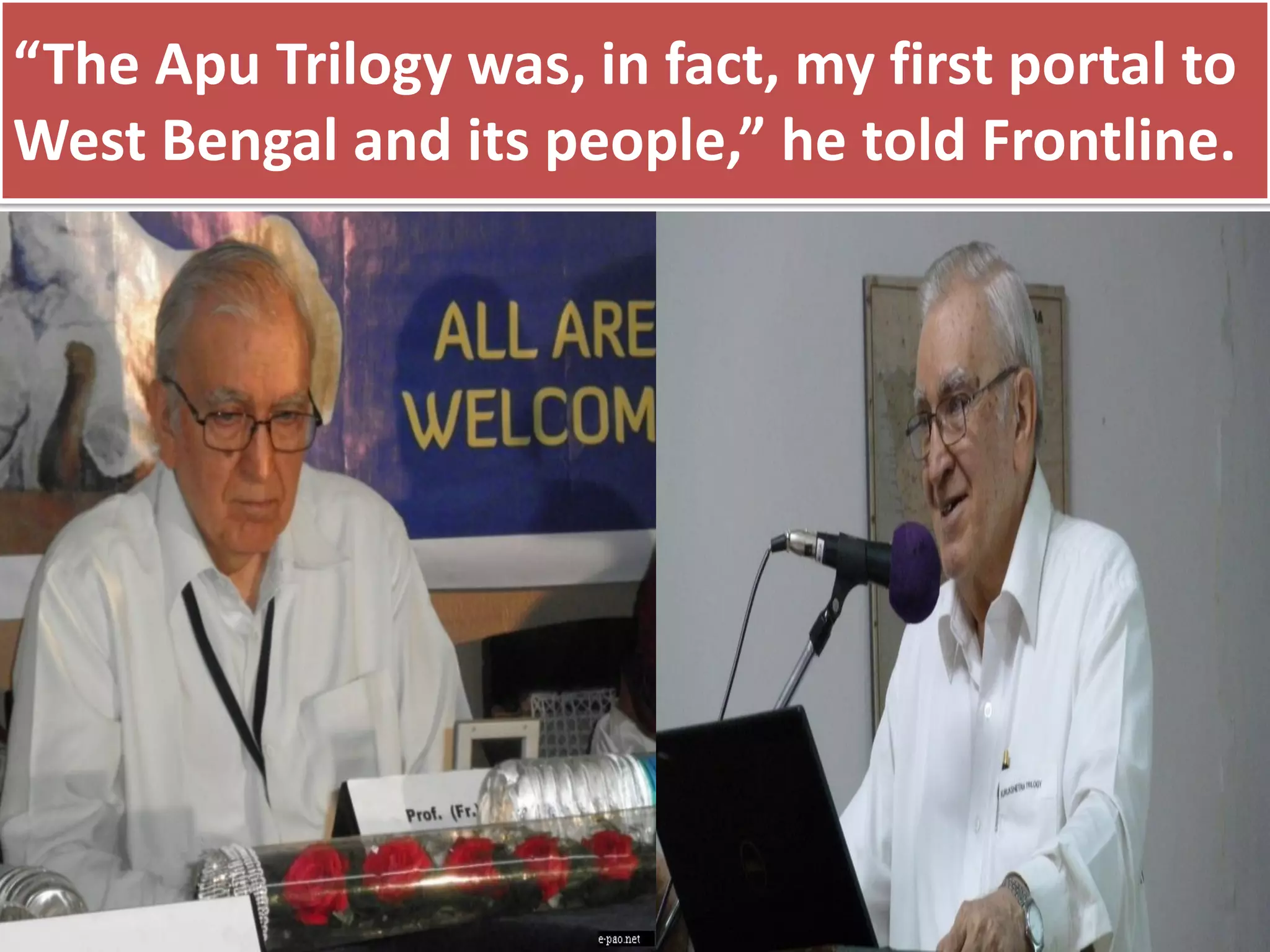 “The Apu Trilogy was, in fact, my first portal to
West Bengal and its people,” he told Frontline.
 