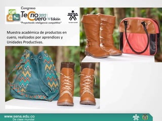 Muestra académica de productos en
cuero, realizados por aprendices y
Unidades Productivas.
 