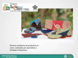 Muestra académica de productos en
cuero, realizados por aprendices y
Unidades Productivas.
 