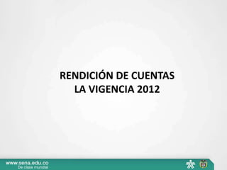 RENDICIÓN DE CUENTAS
  LA VIGENCIA 2012
 