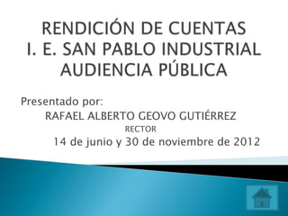 Presentado por:
    RAFAEL ALBERTO GEOVO GUTIÉRREZ
                 RECTOR
     14 de junio y 30 de noviembre de 2012
 