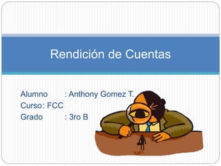 Rendición de Cuentas 
Alumno : Anthony Gomez T. 
Curso: FCC 
Grado : 3ro B 
 