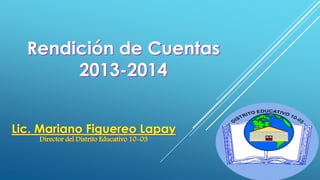 Rendición de Cuentas
2013-2014
Lic. Mariano Figuereo Lapay
Director del Distrito Educativo 10-03
 