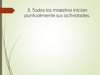 3. Todos los maestros inician
puntualmente sus actividades.
 