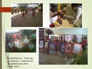 Experimentos , visita de
un químico , exposición
de galería de artes
entre otras.
 