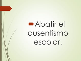 Abatir el
ausentismo
escolar.
 