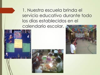 1. Nuestra escuela brinda el
servicio educativo durante todo
los días establecidos en el
calendario escolar.
 