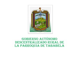 GOBIERNO AUTÓNOMO
DESCENTRALIZADO RURAL DE
LA PARROQUIA DE TABABELA
 