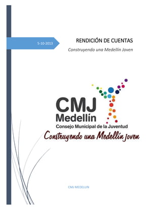 5-10-2013
RENDICIÓN DE CUENTAS
Construyendo una Medellín Joven
CMJ MEDELLIN
 