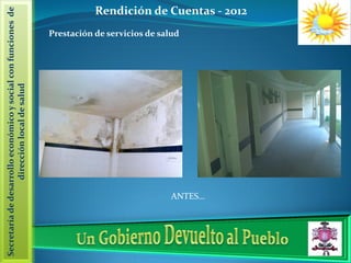 Secretaría de desarrollo económico y social con funciones de
                   dirección local de salud
                                                    Prestación de servicios de salud




             ANTES…
                                                                                       Rendición de Cuentas - 2012
 