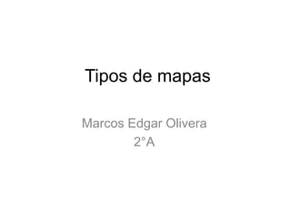 Tipos de mapas
Marcos Edgar Olivera
2°A
 