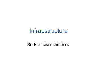 Infraestructura
Sr. Francisco Jiménez
 
