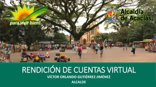 RENDICIÓN DE CUENTAS VIRTUAL
VÍCTOR ORLANDO GUTIÉRREZ JIMÉNEZ
ALCALDE
 