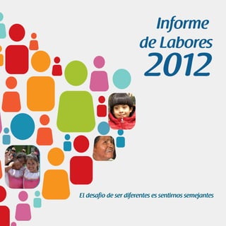 Informe
de Labores
2012
El desafío de ser diferentes es sentirnos semejantes
 