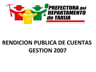 RENDICION PUBLICA DE CUENTAS  GESTION 2007 