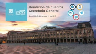 Rendición de cuentas
Secretaría General
Bogotá D.C. Diciembre 21 de 2017
 