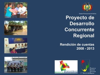 Estado Plurinacional de Bolivia

Proyecto de
Desarrollo
Concurrente
Regional
Rendición de cuentas
2008 - 2013

Proyecto de
Desarrollo
Concurrente
Regional

 