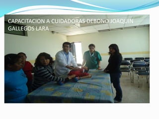 CAPACITACION A CUIDADORAS DEBONO JOAQUIN
GALLEGOS LARA
 