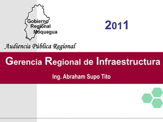 Gerencia Regional de Infraestructura
2011
Ing. Abraham Supo Tito
 