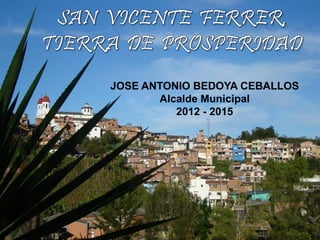 JOSE ANTONIO BEDOYA CEBALLOS
       Alcalde Municipal
          2012 - 2015
 
